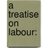 A treatise on Labour: