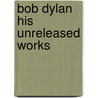Bob dylan his unreleased works door George W. Cable