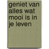 Geniet van alles wat mooi is in je leven