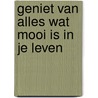 Geniet van alles wat mooi is in je leven door J. Groener