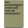 Een archeologisch onderzoek naar de Westerpoort by M. van der Heiden