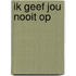 Ik geef jou nooit op
