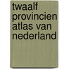 Twaalf provincien atlas van nederland door Onbekend