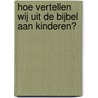 Hoe vertellen wij uit de Bijbel aan kinderen? by R. van Asperen