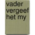 Vader vergeef het my