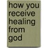 How you receive healing from God