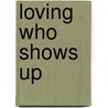 Loving Who Shows Up door E. Dowsett