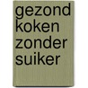 Gezond koken zonder suiker by R. Sprengers