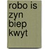 Robo is zyn biep kwyt