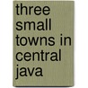 Three small towns in Central Java by A.A. van derq Wouden