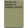 Wonen en werken in midden-utrecht door Piet Bakker