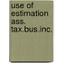 Use of estimation ass. tax.bus.inc.