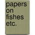 Papers on fishes etc.