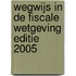 Wegwijs in de fiscale wetgeving editie 2005