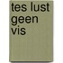 Tes lust geen vis