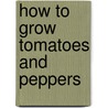 How to grow tomatoes and peppers by Unknown