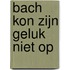 Bach kon zijn geluk niet op
