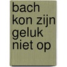 Bach kon zijn geluk niet op door Kees van Baardewijk