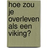 Hoe zou je overleven als een Viking? door J. Morley