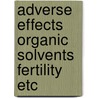 Adverse effects organic solvents fertility etc by Unknown