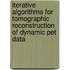 Iterative algorithms for tomographic reconstruction of dynamic pet data