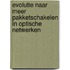Evolutie naar meer pakketschakelen in optische netwerken