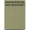 Examentraining Vwo Economie I by H. Vermeulen