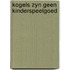 Kogels zyn geen kinderspeelgoed