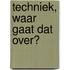 Techniek, waar gaat dat over?