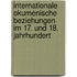 Internationale okumenische Beziehungen im 17. und 18. Jahrhundert