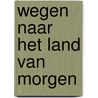 Wegen naar het land van Morgen door Beumer E.a.