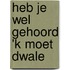 Heb je wel gehoord 'k moet dwale