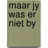 Maar jy was er niet by