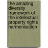 The Amazing Diversity Framework of the Intellectual Property Rights Harmonisation by R.V. de Mulder