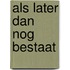 Als later dan nog bestaat