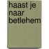 Haast je naar Betlehem