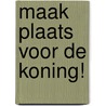 Maak plaats voor de koning! door Hanna Van Dorssen
