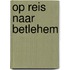 Op reis naar Betlehem