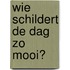 Wie schildert de dag zo mooi?