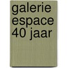 Galerie Espace 40 jaar by Unknown