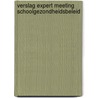 Verslag expert meeting schoolgezondheidsbeleid door Onbekend