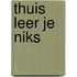 Thuis leer je niks