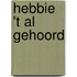 Hebbie 't al gehoord