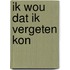 Ik wou dat ik vergeten kon