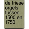 De Friese orgels tussen 1500 en 1750 door A.H. Vlagsma
