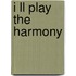 I ll play the harmony