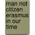 Man not citizen erasmus in our time