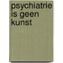 Psychiatrie is geen kunst