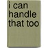 I can handle that too