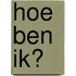 Hoe ben ik?